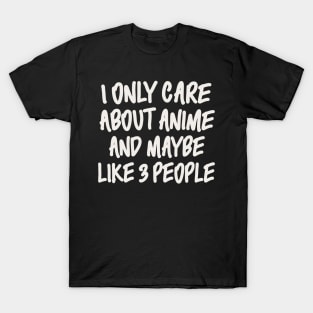 I ONLY CARE ABOUT ANIME AND MAYBE LIKE 3 PEOPLE T-Shirt